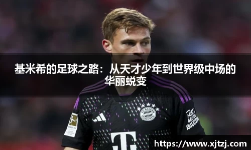 基米希的足球之路：从天才少年到世界级中场的华丽蜕变