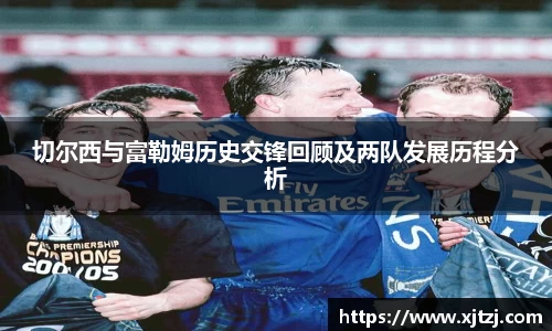 切尔西与富勒姆历史交锋回顾及两队发展历程分析