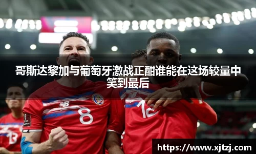 哥斯达黎加与葡萄牙激战正酣谁能在这场较量中笑到最后