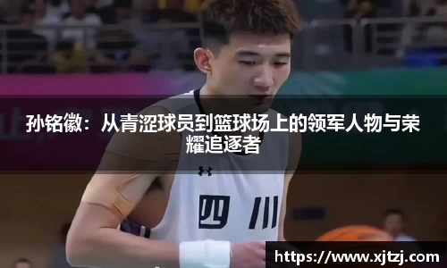 孙铭徽：从青涩球员到篮球场上的领军人物与荣耀追逐者