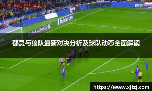 都灵与狼队最新对决分析及球队动态全面解读