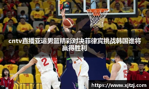 cntv直播亚运男篮精彩对决菲律宾挑战韩国谁将赢得胜利
