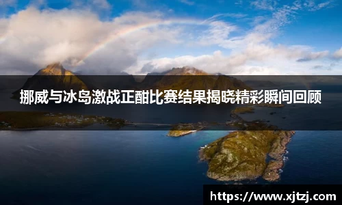 挪威与冰岛激战正酣比赛结果揭晓精彩瞬间回顾