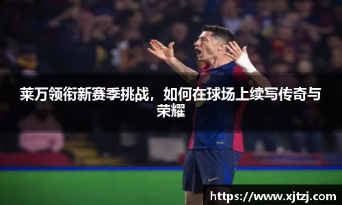 莱万领衔新赛季挑战，如何在球场上续写传奇与荣耀