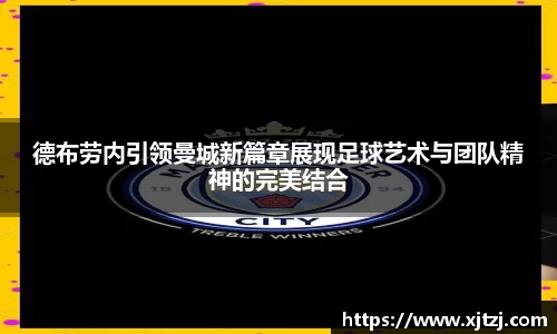 德布劳内引领曼城新篇章展现足球艺术与团队精神的完美结合