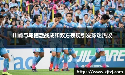 川崎与鸟栖激战成和双方表现引发球迷热议