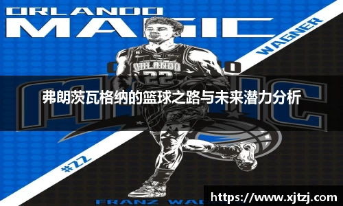 弗朗茨瓦格纳的篮球之路与未来潜力分析