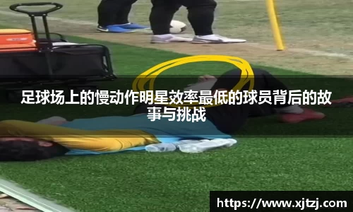足球场上的慢动作明星效率最低的球员背后的故事与挑战
