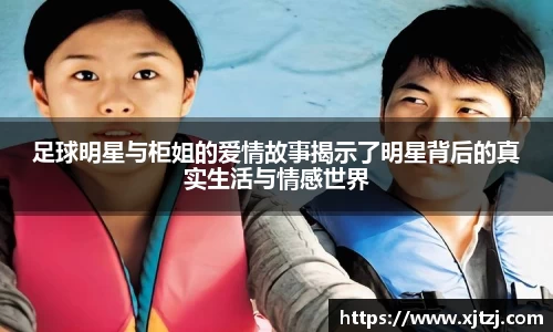 足球明星与柜姐的爱情故事揭示了明星背后的真实生活与情感世界