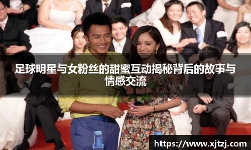 足球明星与女粉丝的甜蜜互动揭秘背后的故事与情感交流