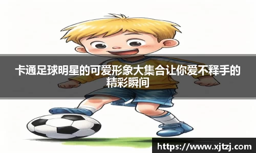 卡通足球明星的可爱形象大集合让你爱不释手的精彩瞬间