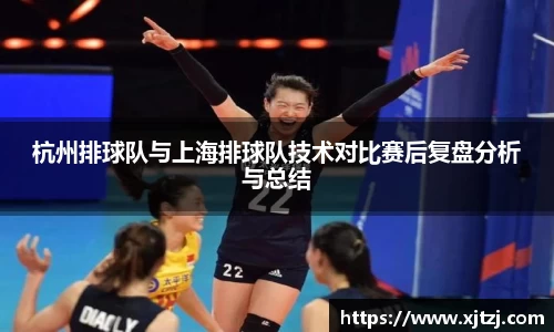 杭州排球队与上海排球队技术对比赛后复盘分析与总结