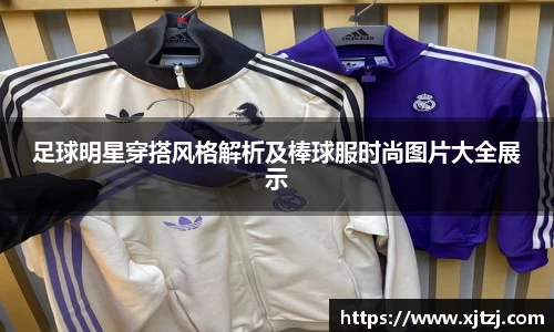 足球明星穿搭风格解析及棒球服时尚图片大全展示