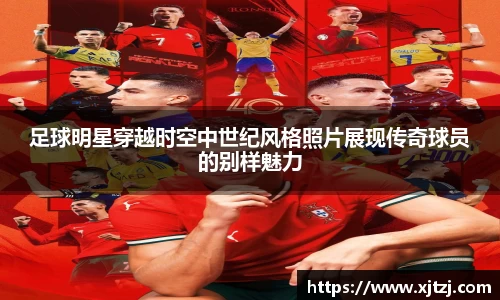 足球明星穿越时空中世纪风格照片展现传奇球员的别样魅力